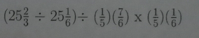 (25 2/3 / 25 1/6 )/ ( 1/5 )( 7/6 )* ( 1/5 )( 1/6 )