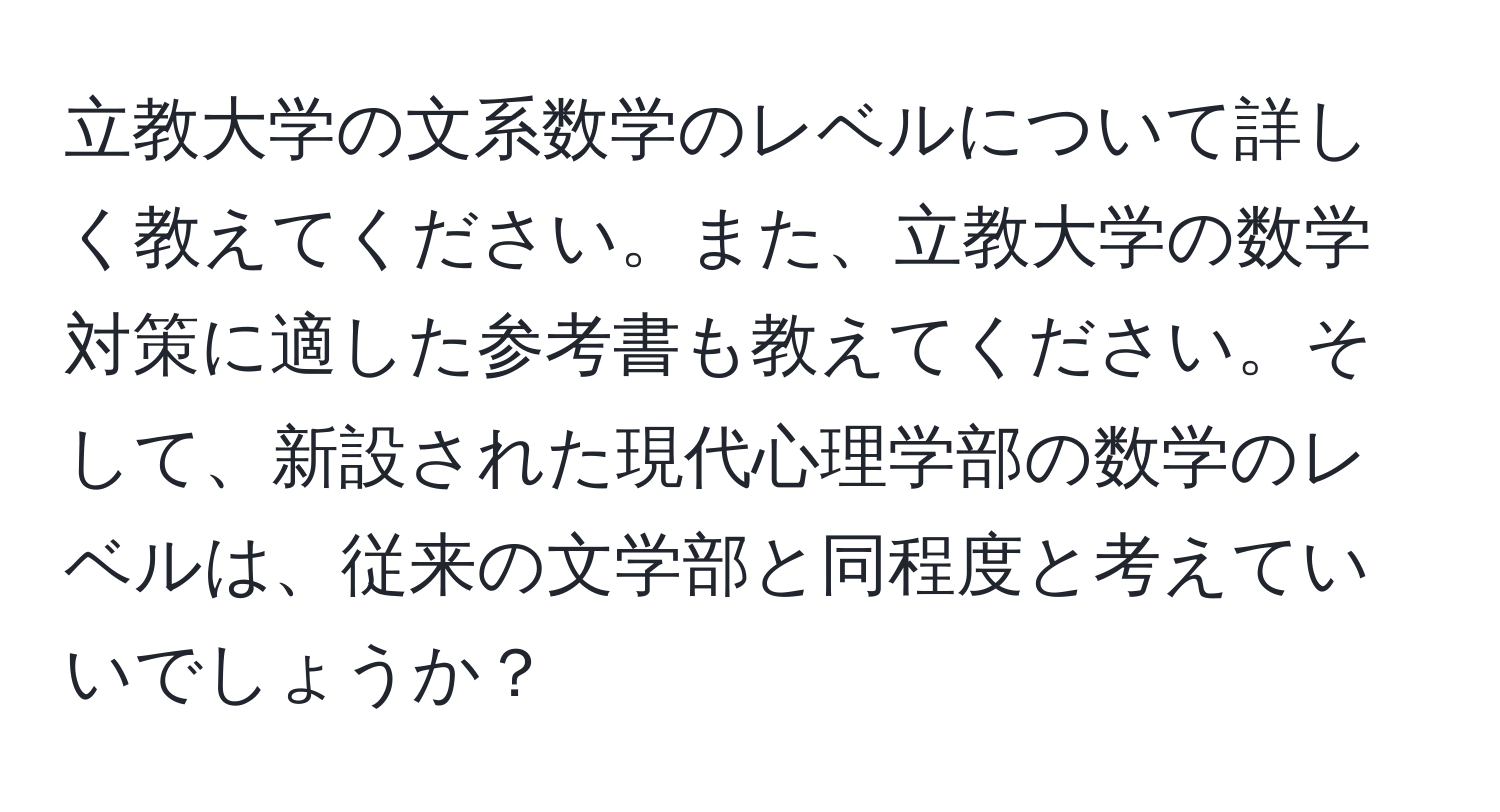 立教大学の文系数学のレベルについて詳しく教えてください。また、立教大学の数学対策に適した参考書も教えてください。そして、新設された現代心理学部の数学のレベルは、従来の文学部と同程度と考えていいでしょうか？