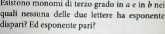 Esistono monomi di terzo grado in a e in b nei 
quali nessuna delle due lettere ha esponente 
dispari? Ed esponente pari?