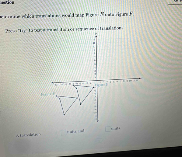 lestion 
Determine which translations would map Figure E onto Figure F. 
units. 
A translation^ units and