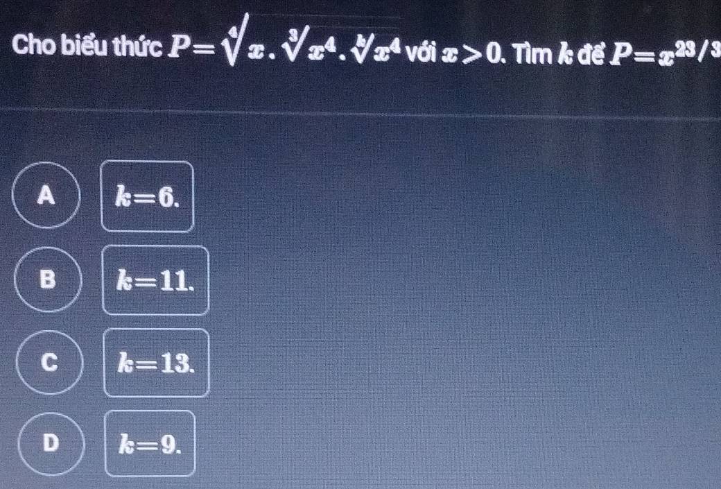 Cho biểu thức P=sqrt[4](x.sqrt [3]x^4.sqrt [b]x^4) với x>0. Tìm k đế P=x^(23/3)
A k=6.
B k=11.
C k=13.
D k=9.