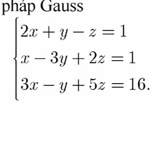 pháp Gauss
beginarrayl 2x+y-z=1 x-3y+2z=1 3x-y+5z=16.endarray.