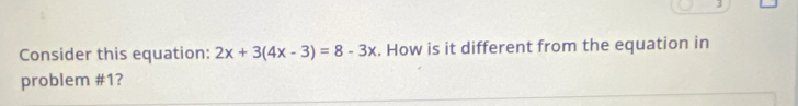 Consider this equation: 2x+3(4x-3)=8-3x. How is it different from the equation in 
problem #1?