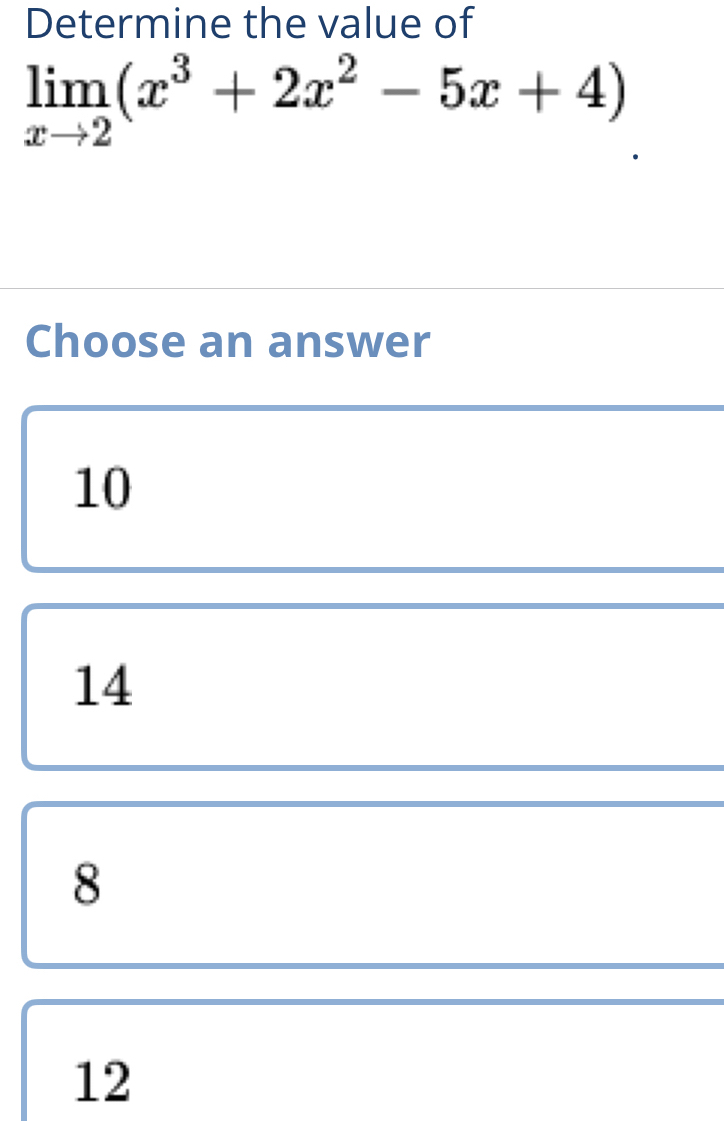 Determine the value of
limlimits _xto 2(x^3+2x^2-5x+4)
Choose an answer
10
14
8
12