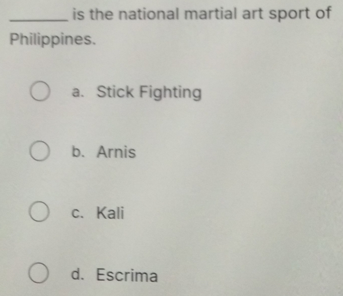 is the national martial art sport of
Philippines.
a. Stick Fighting
b. Arnis
c.Kali
d. Escrima