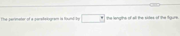 The perimeter of a parallelogram is found by □ the lengths of all the sides of the figure.