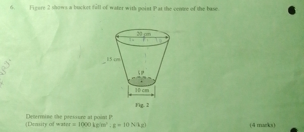 Figure 2 shows a bucket full of water with point P at the centre of the base. 
Fig. 2 
Determine the pressure at point P. 
(Density of water =1000kg/m^3; g=10N/kg) (4 marks)