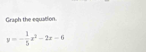 Graph the equation.
y=- 1/5 x^2-2x-6