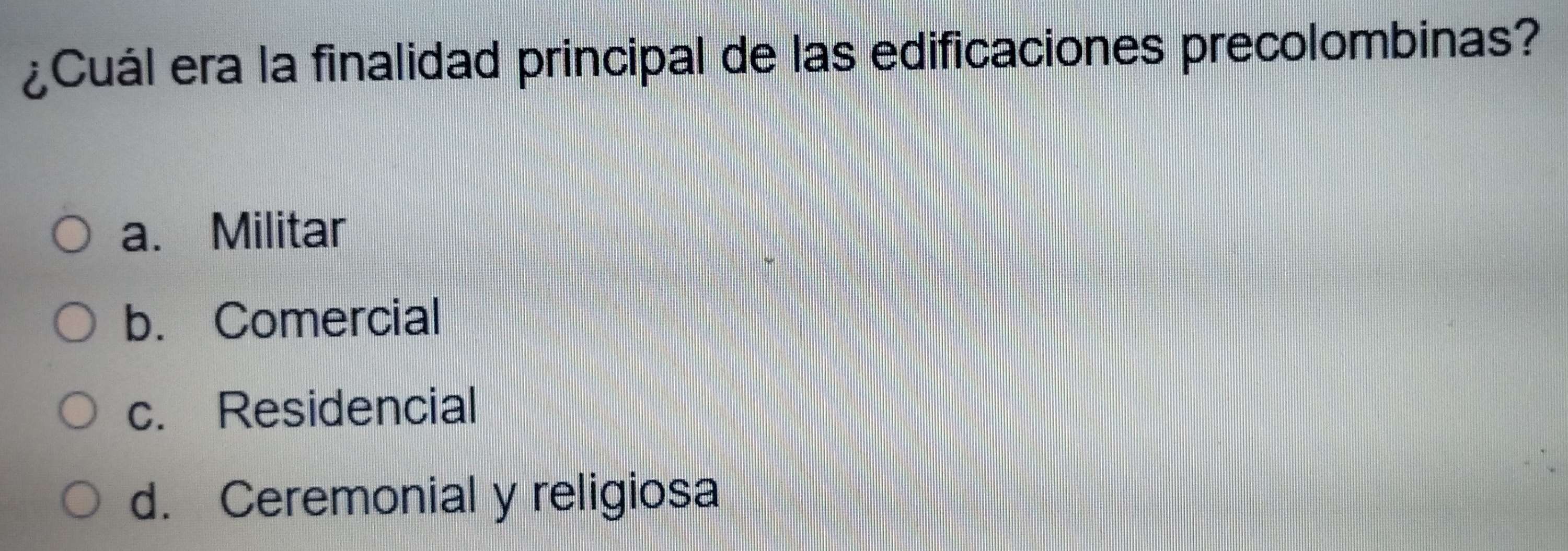 ¿Cuál era la finalidad principal de las edificaciones precolombinas?
a. Militar
b. Comercial
c. Residencial
d. Ceremonial y religiosa