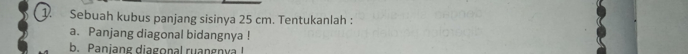 Sebuah kubus panjang sisinya 25 cm. Tentukanlah : 
a. Panjang diagonal bidangnya ! 
b. Paniang diagonal ruangnya !