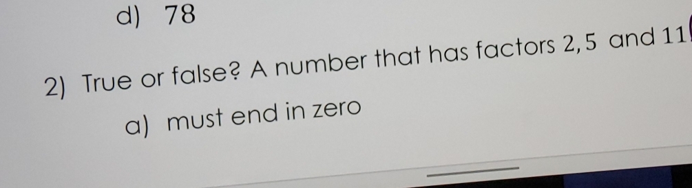 d) 78
2) True or false? A number that has factors 2, 5 and 11
a) must end in zero
_