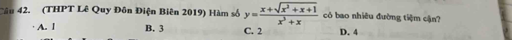 (THPT Lê Quy Đôn Điện Biên 2019) Hàm số y= (x+sqrt(x^2+x+1))/x^3+x  có bao nhiêu đường tiệm cận?
A. l B. 3 C. 2 D. 4