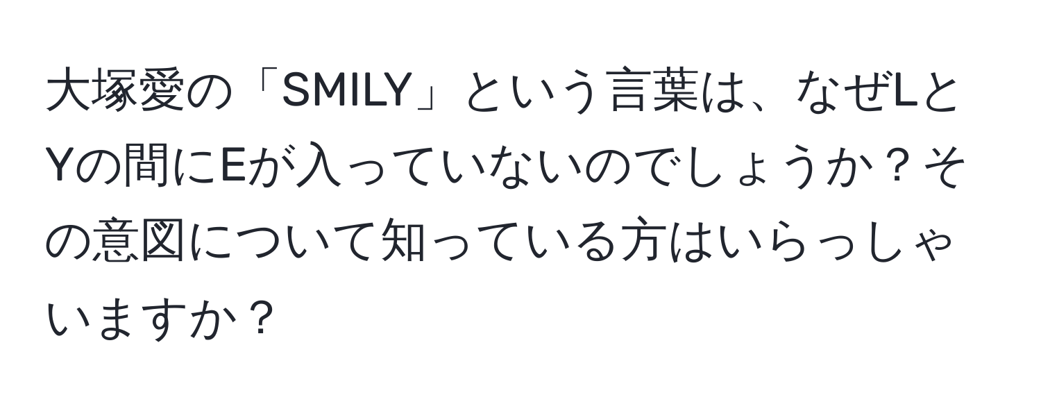 大塚愛の「SMILY」という言葉は、なぜLとYの間にEが入っていないのでしょうか？その意図について知っている方はいらっしゃいますか？