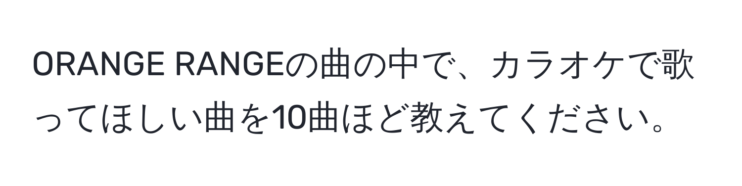 ORANGE RANGEの曲の中で、カラオケで歌ってほしい曲を10曲ほど教えてください。