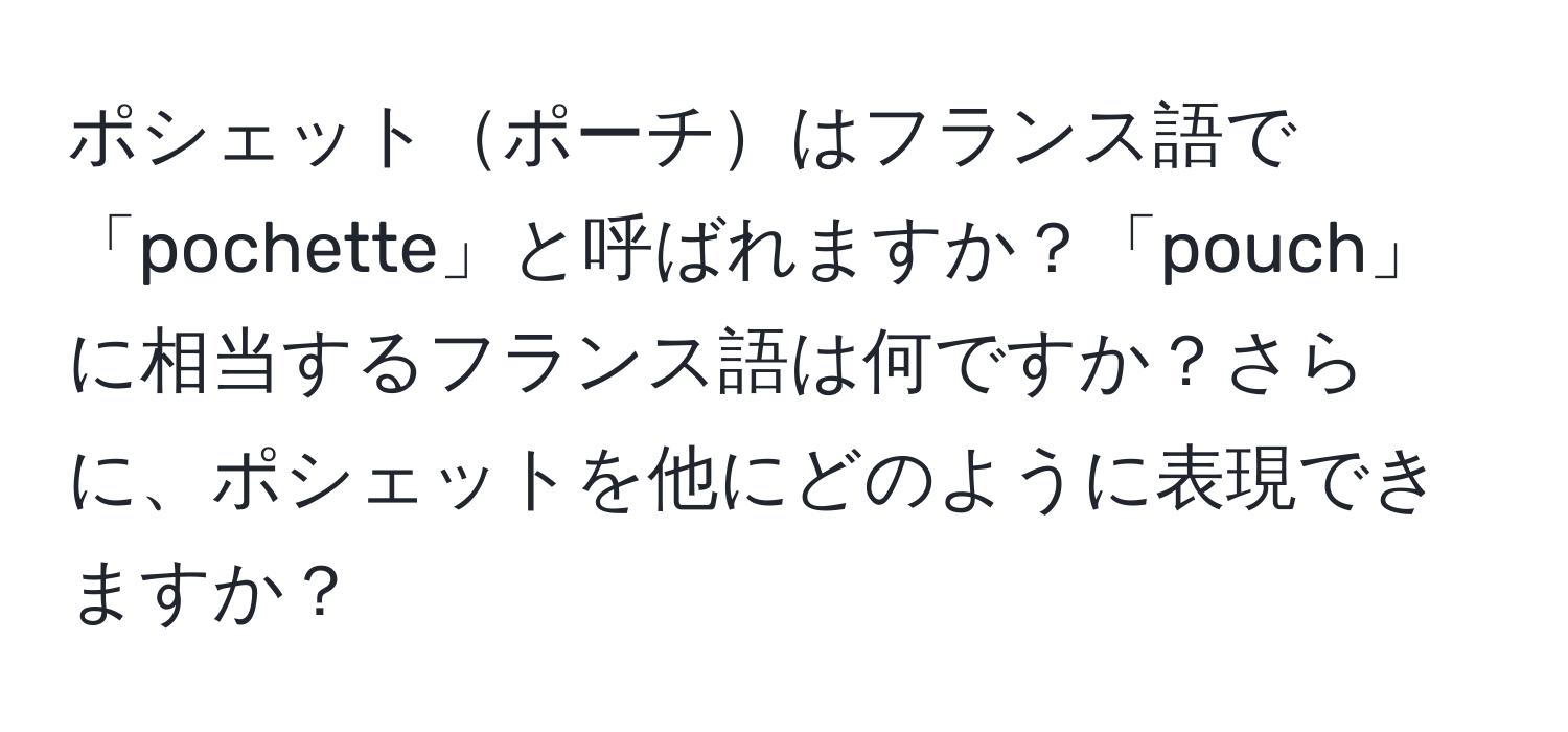 ポシェットポーチはフランス語で「pochette」と呼ばれますか？「pouch」に相当するフランス語は何ですか？さらに、ポシェットを他にどのように表現できますか？