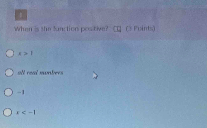 When is the function positive? (3 Points)
x>1
all real numbers
-1
x