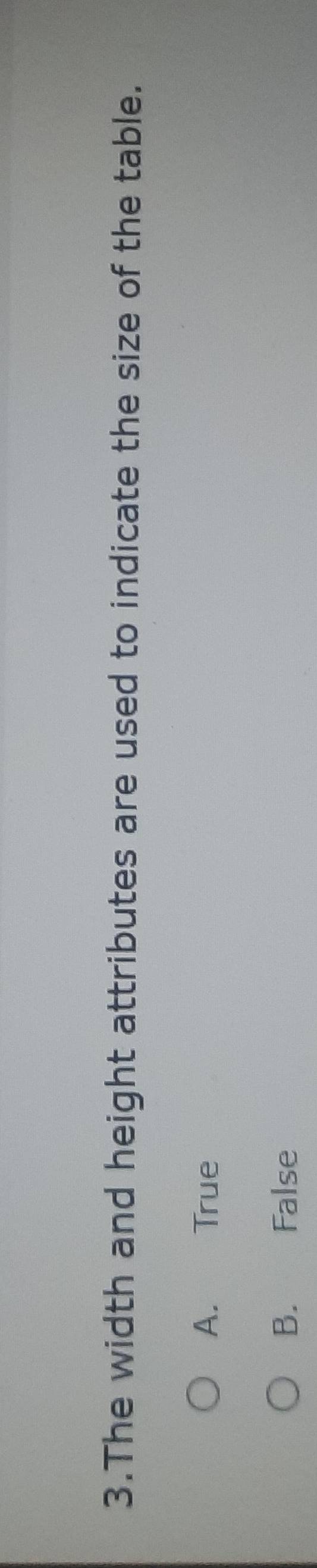 The width and height attributes are used to indicate the size of the table.
A. True
B. False