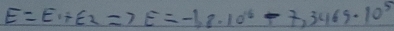 E=E_1+E_2Rightarrow E=-1,8· 10^6-7.3469· 10^5