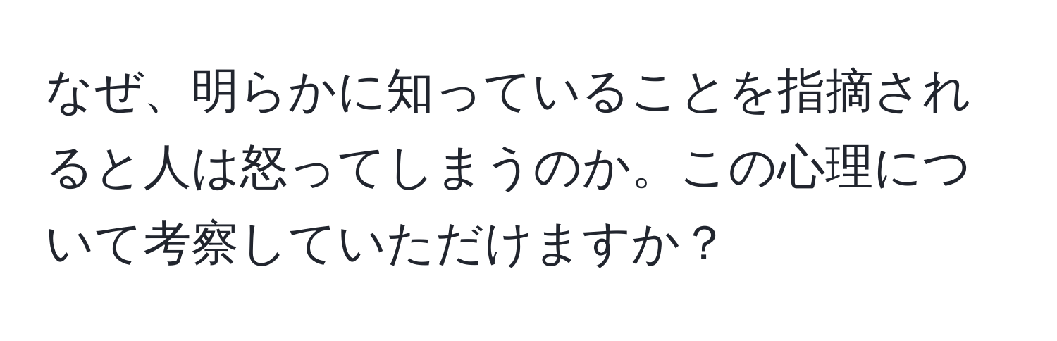 なぜ、明らかに知っていることを指摘されると人は怒ってしまうのか。この心理について考察していただけますか？