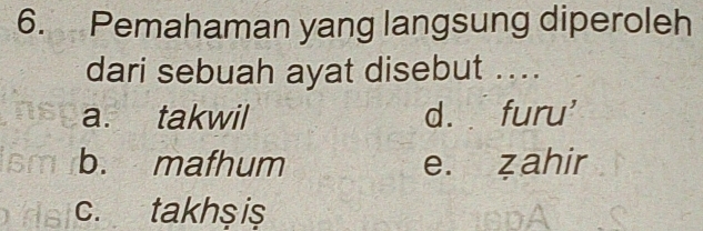 Pemahaman yang langsung diperoleh
dari sebuah ayat disebut ....
a. takwil d. furu'
b. mafhum e. zahir
c. takhşis