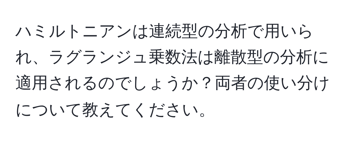 ハミルトニアンは連続型の分析で用いられ、ラグランジュ乗数法は離散型の分析に適用されるのでしょうか？両者の使い分けについて教えてください。