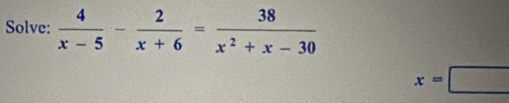 Solve:  4/x-5 - 2/x+6 = 38/x^2+x-30 
x=□