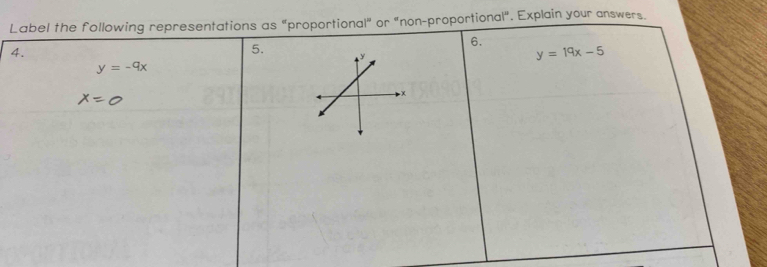 Label the following representations as “proportional” or "non-proportional". Explain your answers. 
6. 
4. 
5.
y=19x-5
y=-9x
x=0