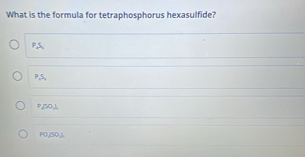 What is the formula for tetraphosphorus hexasulfide?
P_2S_5
P_6S_4
P_4(SO_3)_6
PO_4(SO_3)_4