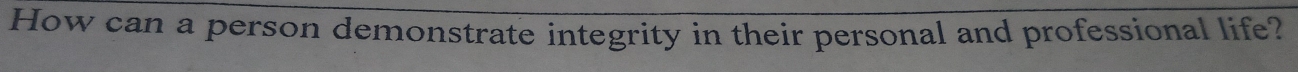 How can a person demonstrate integrity in their personal and professional life?