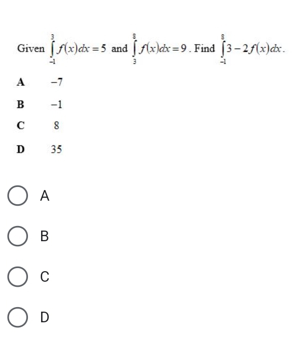 Given ∈tlimits _(-1)^3f(x)dx=5 and ∈tlimits _3^8f(x)dx=9. Find ∈tlimits _(-1)^83-2f(x)dx.
A -7
B -1
C 18
D₹ 35
A
B
C
D