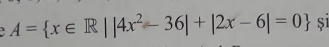 A= x∈ R||4x^2-36|+|2x-6|=0 si