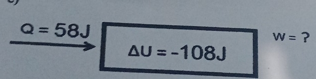 Q=58J
W= ?
△ U=-108J