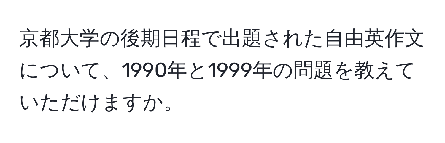 京都大学の後期日程で出題された自由英作文について、1990年と1999年の問題を教えていただけますか。