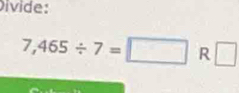 Divide:
7,465/ 7=□ R □