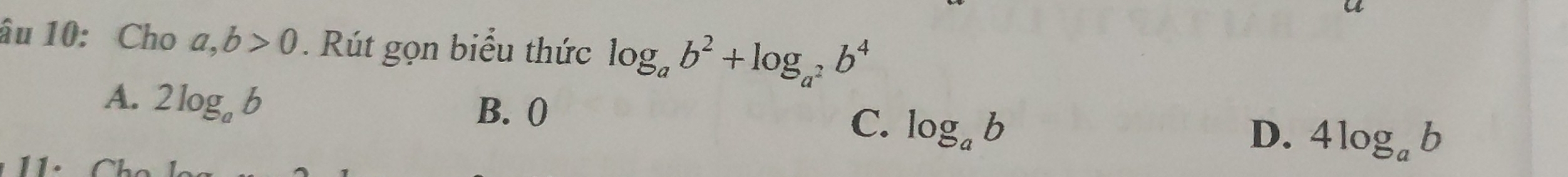 âu 10: Cho a,b>0. Rút gọn biểu thức log _ab^2+log _a^2b^4
A. 2log _ab
B. 0
C. log _ab
D. 4log _ab