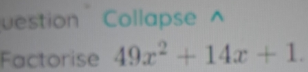 estion Collapse^(Factorise 49x^2)+14x+1.