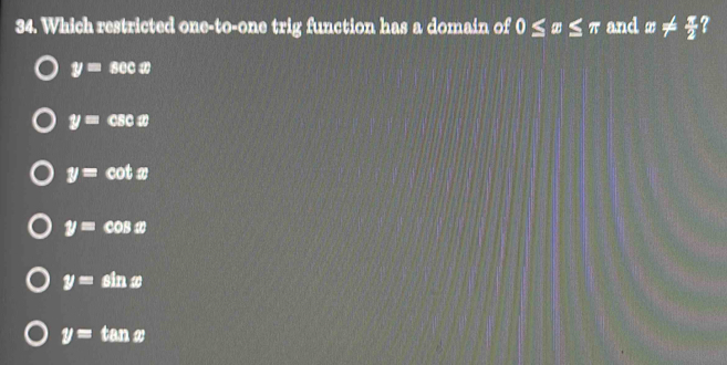 Which restricted one-to-one trig function has a domain of 0≤ x≤ π and x!=  π /2 
y=sec x
y=csc x
y=cot x
y=cos x
y=sin x
y=tan x