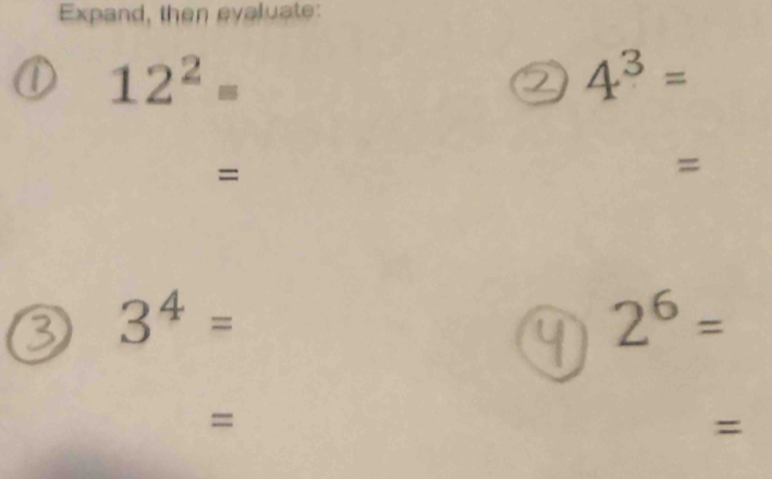 Expand, then evaluate: 
1 12^2=
4^3=
= 
= 
a 3^4=
2^6=
= 
=