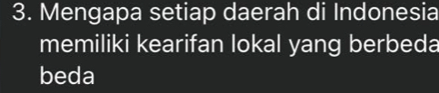 Mengapa setiap daerah di Indonesia 
memiliki kearifan lokal yang berbeda 
beda