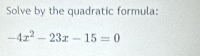 Solve by the quadratic formula:
-4x^2-23x-15=0