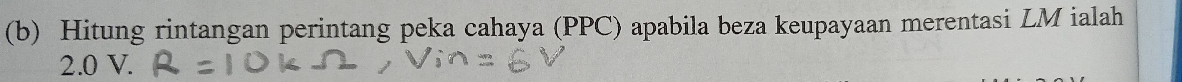 Hitung rintangan perintang peka cahaya (PPC) apabila beza keupayaan merentasi LM ialah
2.0 V.