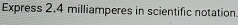 Express 2.4 milliamperes in scientific notation