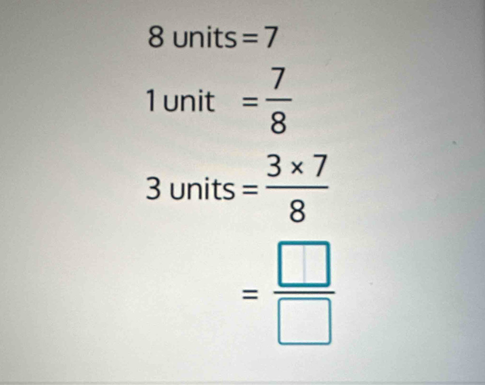 8 units =7
1 unit = 7/8 
3 units = (3* 7)/8 
= □ /□  