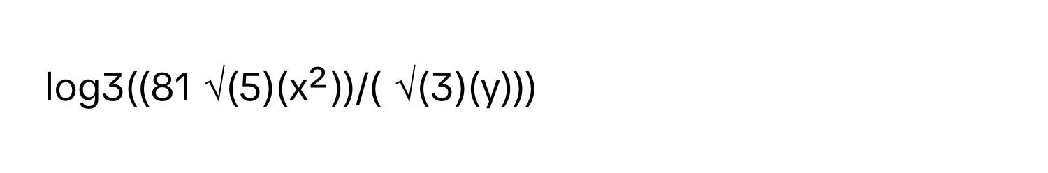 log3((81 √(5)(x²))/( √(3)(y)))