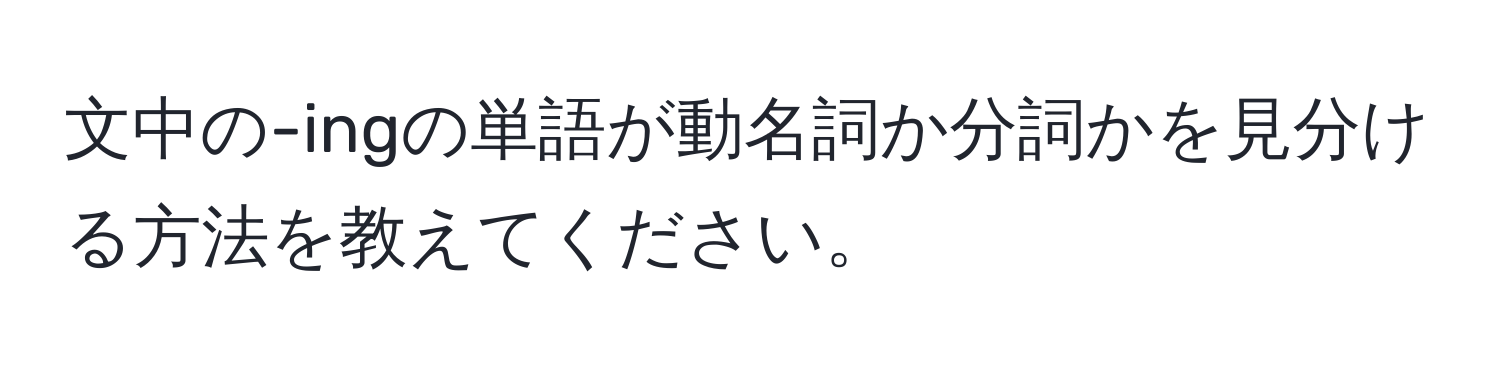 文中の-ingの単語が動名詞か分詞かを見分ける方法を教えてください。