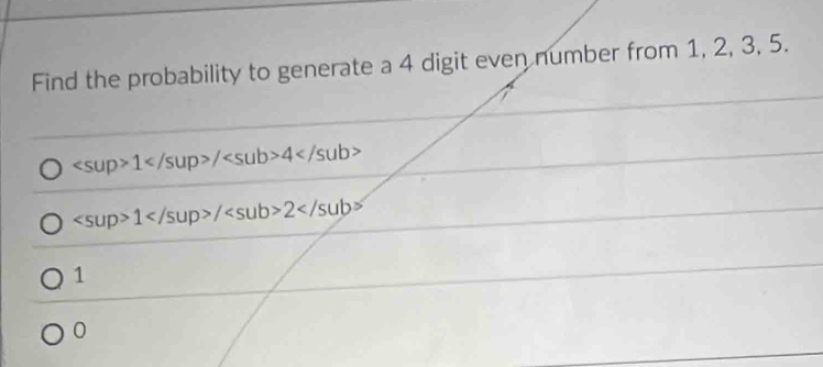 Find the probability to generate a 4 digit even number from 1, 2, 3, 5.
1/4
1/2
1
0