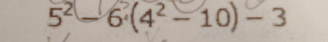 5² − 6 (4² − 10) - 3