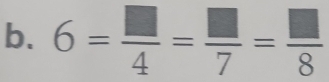 6= □ /4 = □ /7 = □ /8 