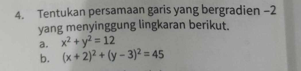 Tentukan persamaan garis yang bergradien −2
yang menyinggung lingkaran berikut.
a. x^2+y^2=12
b. (x+2)^2+(y-3)^2=45