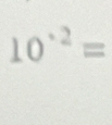 10^(· 2)=